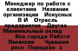 Менеджер по работе с клиентами › Название организации ­ Искусных В.И › Отрасль предприятия ­ Другое › Минимальный оклад ­ 19 000 - Все города Работа » Вакансии   . Чувашия респ.,Порецкое. с.